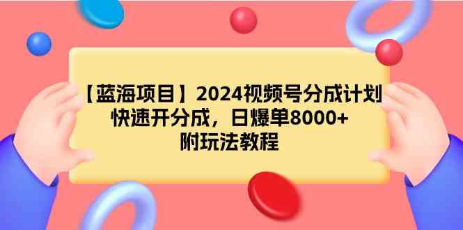 （9309期）【蓝海项目】2024视频号分成计划，快速开分成，日爆单8000+，附玩法教程插图