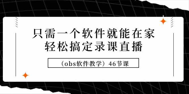 （9336期）只需一个软件就能在家轻松搞定录课直播（obs软件教学）46节课插图