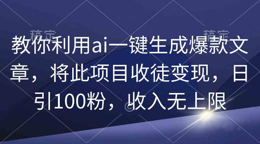 （9495期）教你利用ai一键生成爆款文章，将此项目收徒变现，日引100粉，收入无上限插图