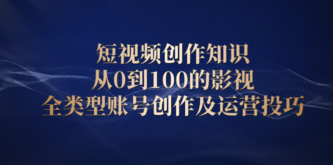 （2080期）短视频创作知识，从0到100的影视全类型账号创作及运营投巧插图