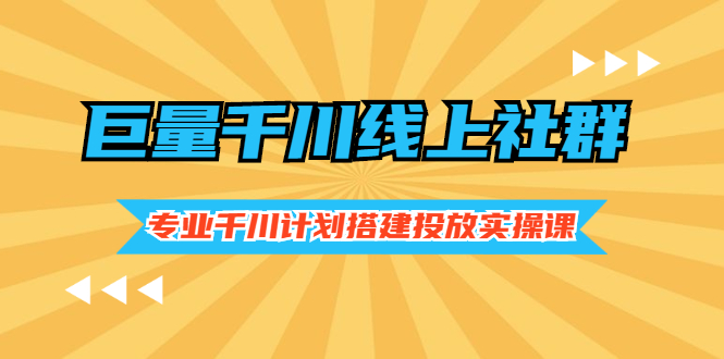 （2491期）巨量千川线上社群，专业千川计划搭建投放实操课价值999元插图