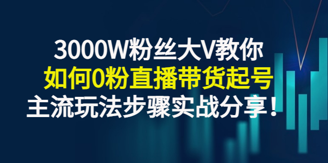 （2779期）3000W粉丝大V教你如何0粉直播带货起号，主流玩法步骤实战分享！插图