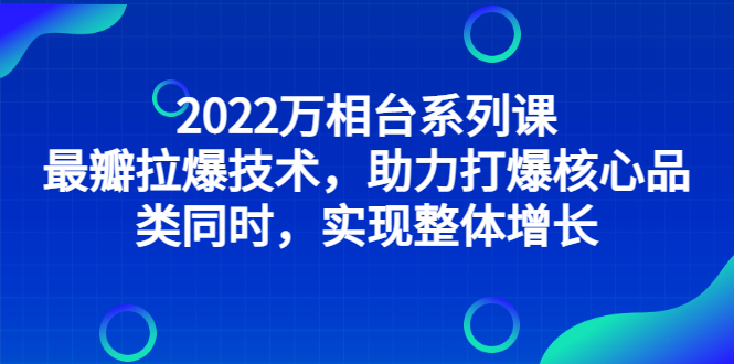 （2832期）2022万相台系列课：最新拉爆技术，助力打爆核心品类同时，实现整体增长插图