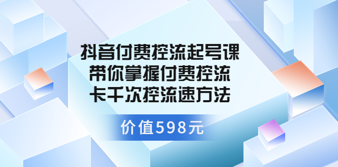 （3375期）抖音付费控流起号课 带你掌握付费控流卡千次控流速方法插图