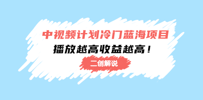 （4308期）中视频计划冷门蓝海项目【二创解说】培训课程：播放越高收益越高！插图