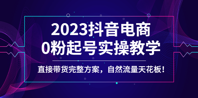 （4698期）2023抖音电商0粉起号实操教学，直接带货完整方案，自然流量天花板插图