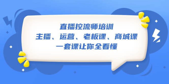 （5371期）直播·控流师培训：主播、运营、老板课、商城课，一套课让你全看懂插图