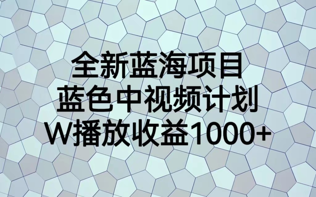 全新蓝海项目，蓝色中视频计划，1W播放量1000+