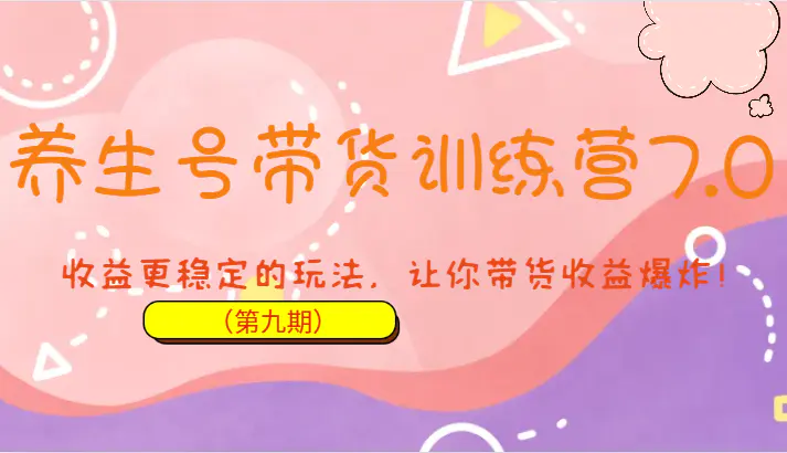 养生号带货训练营7.0(第九期),收益更稳定的玩法,让你带货收益爆炸! 养生号带货训练营7.0(第九期),收益更稳定的玩法,让你带货收益爆炸!