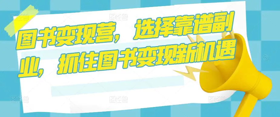 图书变现营,选择靠谱副业,抓住图书变现新机遇 图书变现营,选择靠谱副业,抓住图书变现新机遇