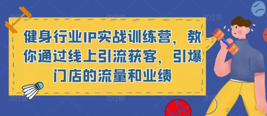 健身行业IP实战训练营,教你通过线上引流获客,引爆门店的流量和业绩 健身行业IP实战训练营,教你通过线上引流获客,引爆门店的流量和业绩