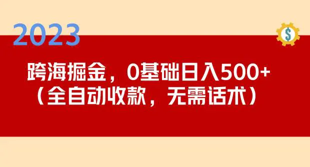 2023跨海掘金长期项目,小白也能日入500+全自动收款无需话术 2023跨海掘金长期项目,小白也能日入500+全自动收款无需话术