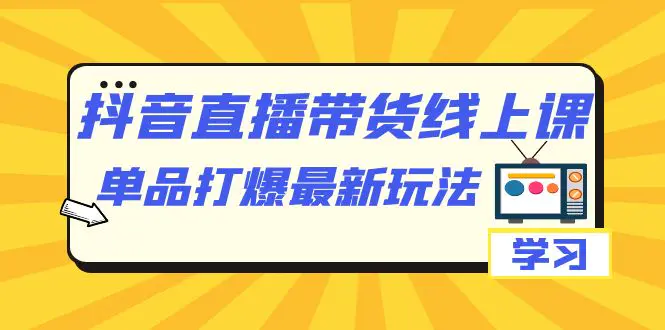 抖音·直播带货线上课,单品打爆最新玩法(12节课) 抖音·直播带货线上课,单品打爆最新玩法(12节课)