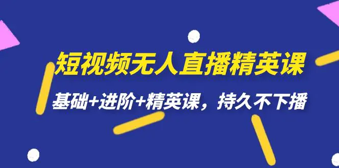 短视频无人直播-精英课,基础+进阶+精英课,持久不下播 短视频无人直播-精英课,基础+进阶+精英课,持久不下播