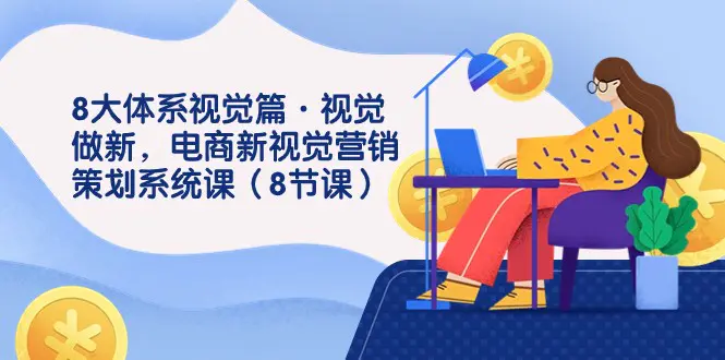 8大体系视觉篇·视觉做新,电商新视觉营销策划系统课(8节课) 8大体系视觉篇·视觉做新,电商新视觉营销策划系统课(8节课)