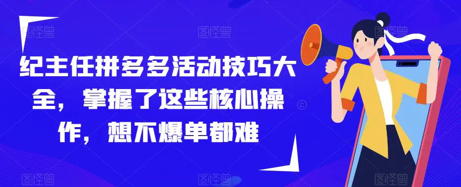 纪主任拼多多活动技巧大全,掌握了这些核心操作,想不爆单都难 纪主任拼多多活动技巧大全,掌握了这些核心操作,想不爆单都难