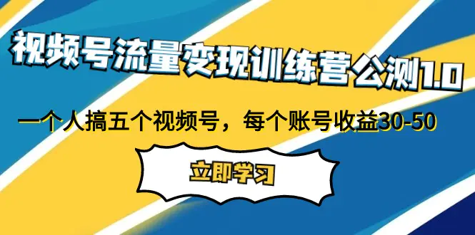 视频号流量变现训练营公测1.0:一个人搞五个视频号,每个账号收益30-50_80楼网创 视频号流量变现训练营公测1.0:一个人搞五个视频号,每个账号收益30-50_80楼网创