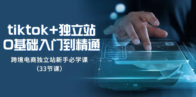 Tiktok+独立站从0基础入门到精通,跨境电商独立站新手必学课(33节课)_80楼网创 Tiktok+独立站从0基础入门到精通,跨境电商独立站新手必学课(33节课)_80楼网创
