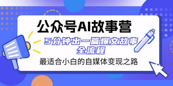 公众号AI故事营 最适合小白的自媒体变现之路 5分钟出一篇爆文故事全流程