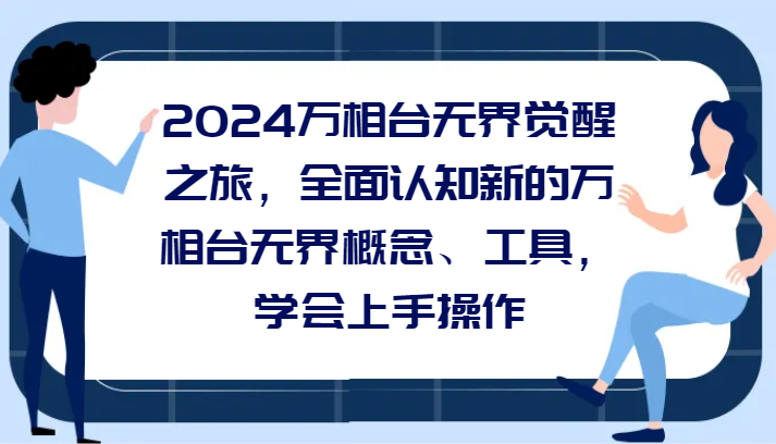 2024万相台无界觉醒之旅，全面认知新的万相台无界概念、工具，学会上手操作