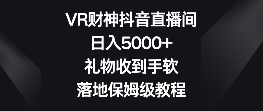 VR财神抖音直播间，日入5000+，礼物收到手软，落地保姆级教程