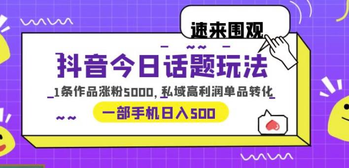 抖音今日话题玩法，1条作品涨粉5000，私域高利润单品转化一部手机日入500【揭秘】