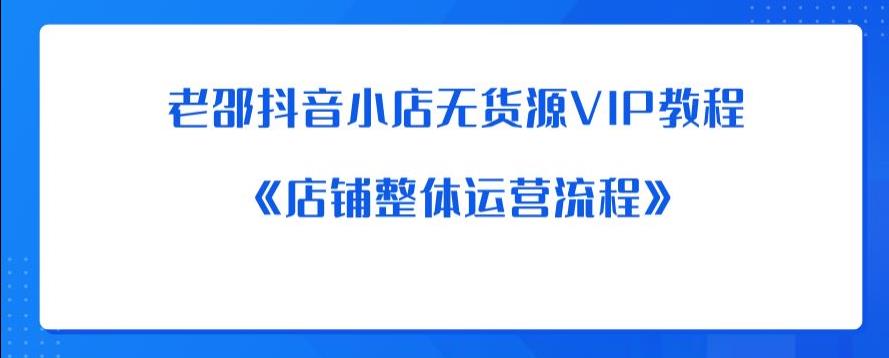 老邵抖音小店无货源VIP教程：《店铺整体运营流程》