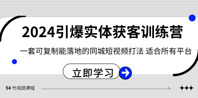 2024引爆实体获客训练营，一套可复制能落地的同城短视频打法，适合所有平台