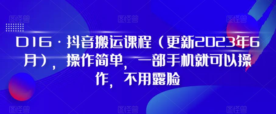 D1G·抖音搬运课程（更新2023年6月），操作简单，一部手机就可以操作，不用露脸