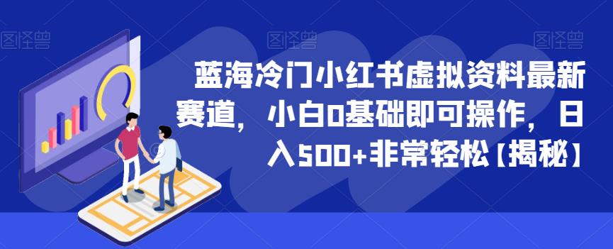 蓝海冷门小红书虚拟资料最新赛道，小白0基础即可操作，日入500+非常轻松【揭秘】