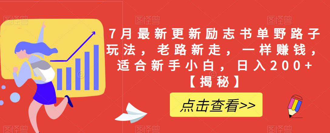 7月最新更新励志书单野路子玩法，老路新走，一样赚钱，适合新手小白，日入200+【揭秘】