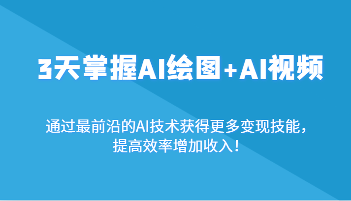 3天掌握AI绘图+AI视频，通过最前沿的AI技术获得更多变现技能，提高效率增加收入！