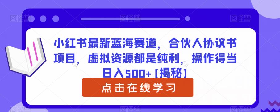 小红书最新蓝海赛道，合伙人协议书项目，虚拟资源都是纯利，操作得当日入500+【揭秘】