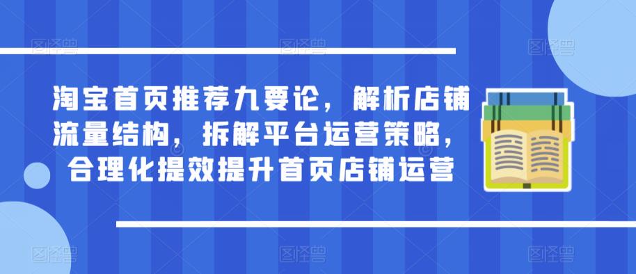 淘宝首页推荐九要论，解析店铺流量结构，拆解平台运营策略，合理化提效提升首页店铺运营