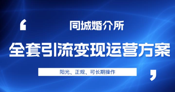 本地婚恋全套引流变现运营方案，阳光、正规、可长期操作【揭秘】