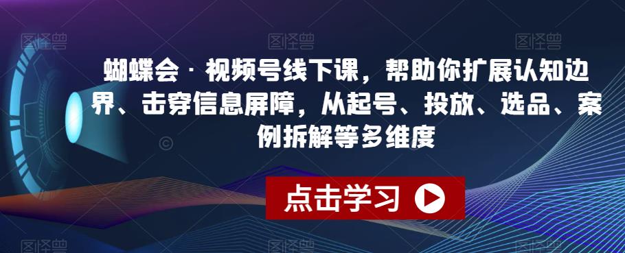 蝴蝶会·视频号线下课，帮助你扩展认知边界、击穿信息屏障，从起号、投放、选品、案例拆解等多维度