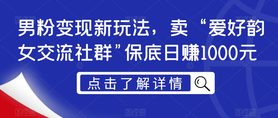 男粉变现新玩法，卖“爱好韵女交流社群”保底日赚1000元【揭秘】