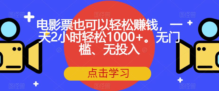 电影票也可以轻松赚钱，一天2小时轻松1000+。无门槛、无投入【揭秘】