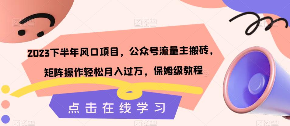 2023下半年风口项目，公众号流量主搬砖，矩阵操作轻松月入过万，保姆级教程