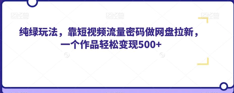 纯绿玩法，靠短视频流量密码做网盘拉新，一个作品轻松变现500+【揭秘】