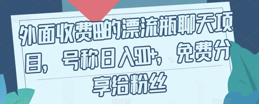 外面收费199的漂流瓶聊天项目，号称日入500+【揭秘】