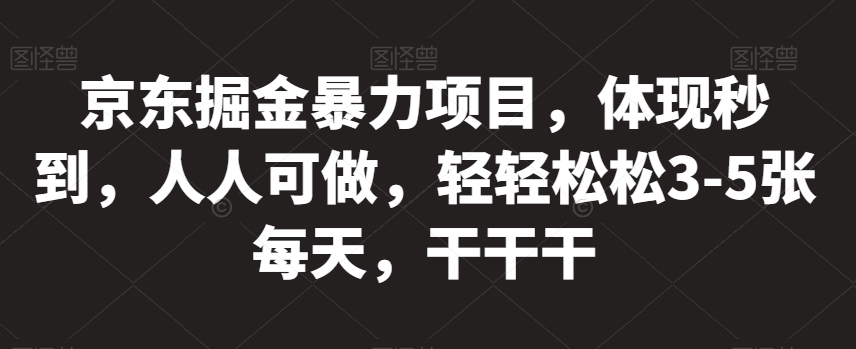 京东掘金暴力项目，体现秒到，人人可做，轻轻松松3-5张每天，干干干【揭秘】