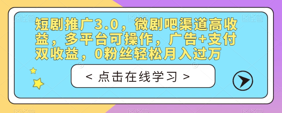 短剧推广3.0，微剧吧渠道高收益，多平台可操作，广告+支付双收益，0粉丝轻松月入过万【揭秘】