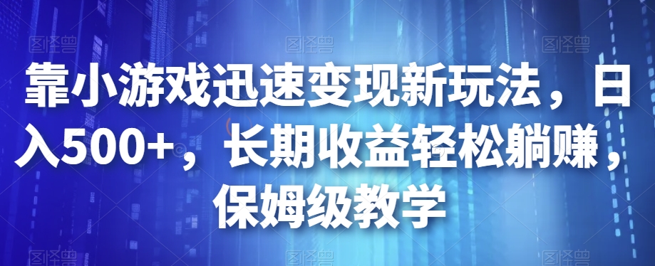 靠小游戏迅速变现新玩法，日入500+，长期收益轻松躺赚，保姆级教学【揭秘】