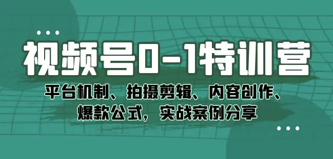 视频号0-1特训营:平台机制、拍摄剪辑、内容创作、爆款公式,实战案例分享 视频号0-1特训营:平台机制、拍摄剪辑、内容创作、爆款公式,实战案例分享