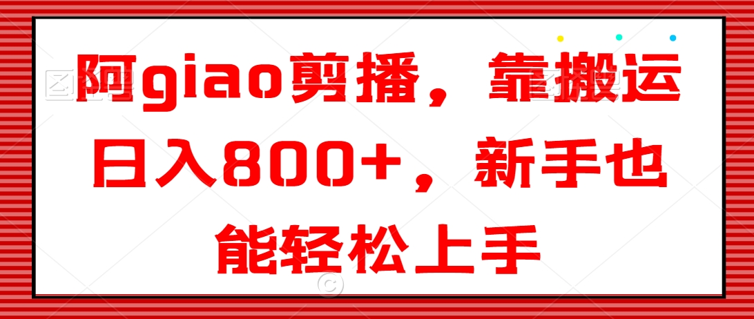 阿giao剪播，靠搬运日入800+，新手也能轻松上手