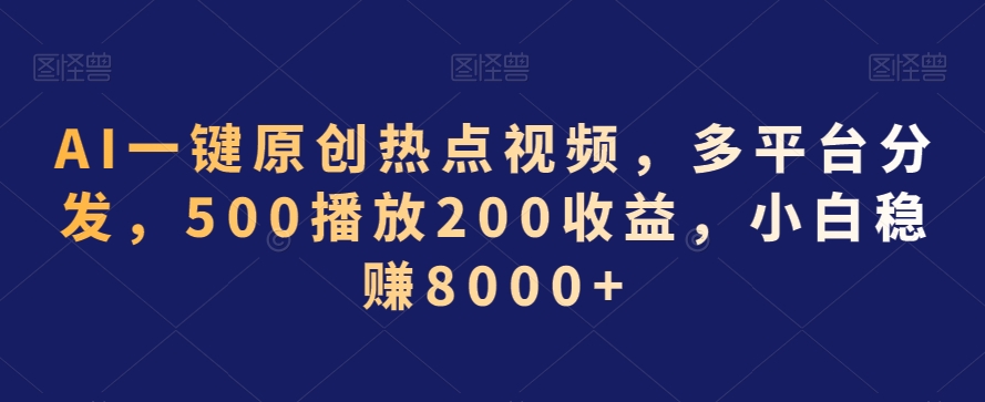 AI一键原创热点视频，多平台分发，500播放200收益，小白稳赚8000+