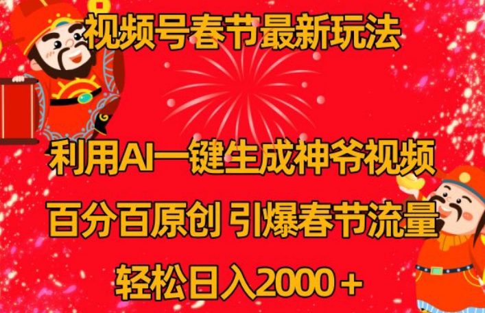 视频号春节最新玩法，利用AI一键生成财神爷视频，百分百原创，引爆春节流量，轻松日入2000＋