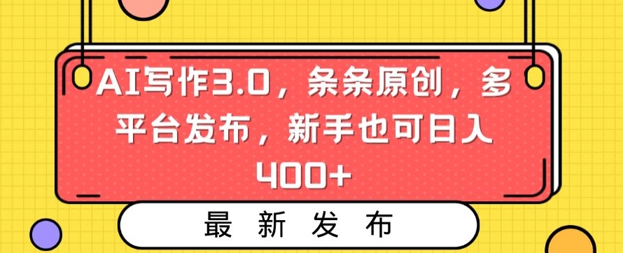 AI写作3.0，条条原创，多平台发布，新手也可日入400+