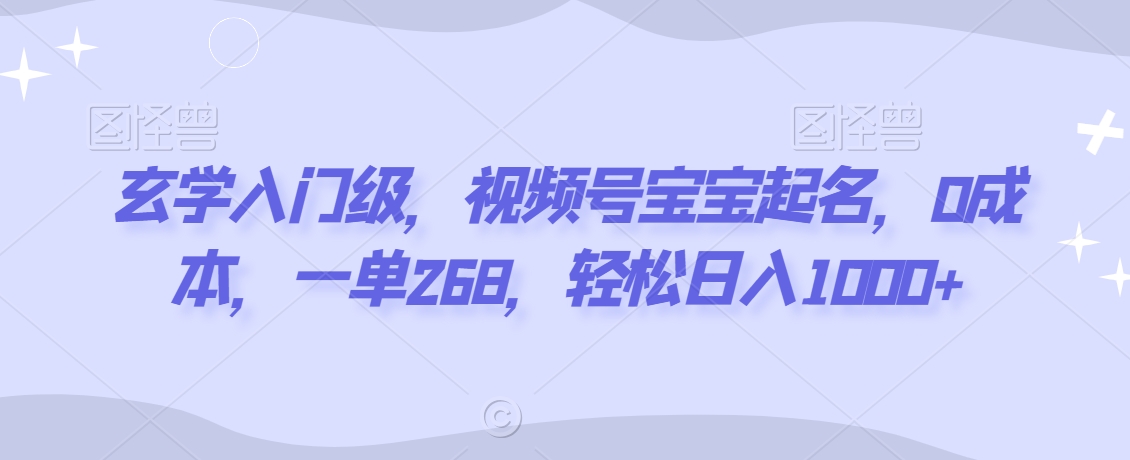 玄学入门级，视频号宝宝起名，0成本，一单268，轻松日入1000+